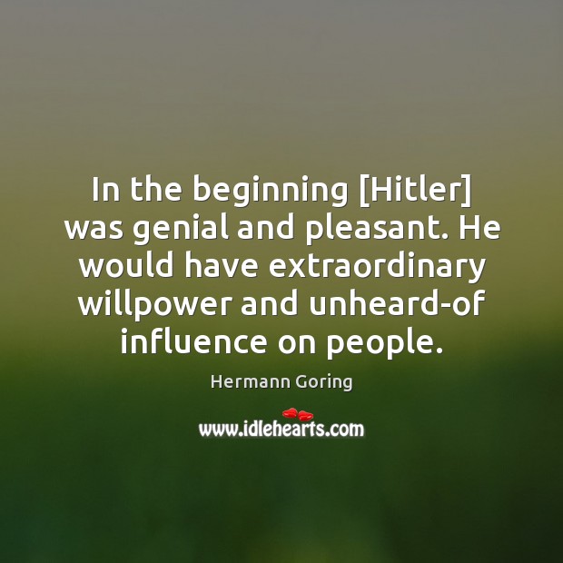 In the beginning [Hitler] was genial and pleasant. He would have extraordinary Hermann Goring Picture Quote