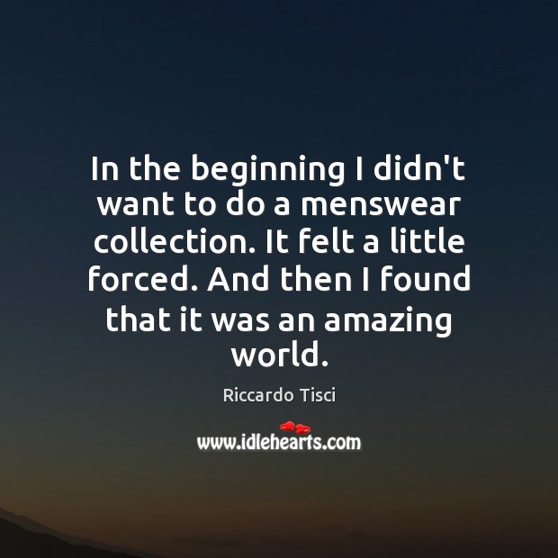 In the beginning I didn’t want to do a menswear collection. It Riccardo Tisci Picture Quote