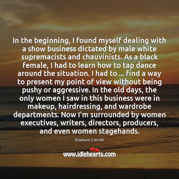 In the beginning, I found myself dealing with a show business dictated Diahann Carroll Picture Quote