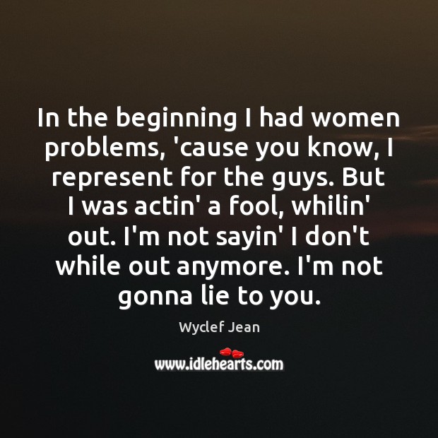 In the beginning I had women problems, ’cause you know, I represent Lie Quotes Image