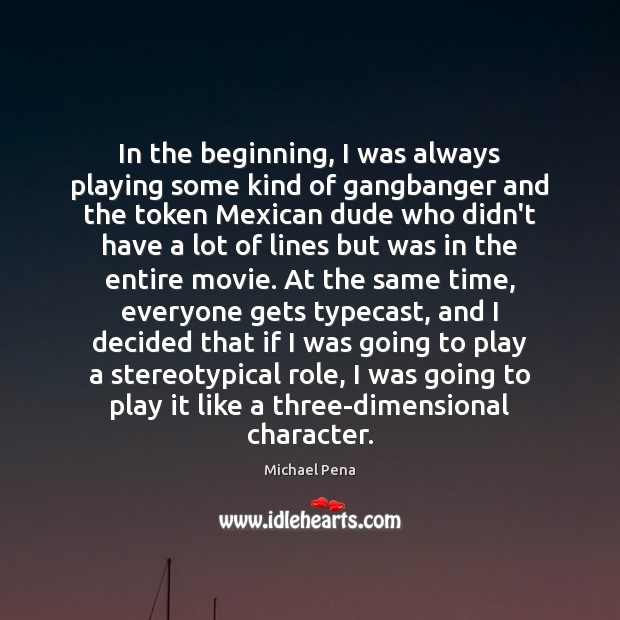 In the beginning, I was always playing some kind of gangbanger and Michael Pena Picture Quote