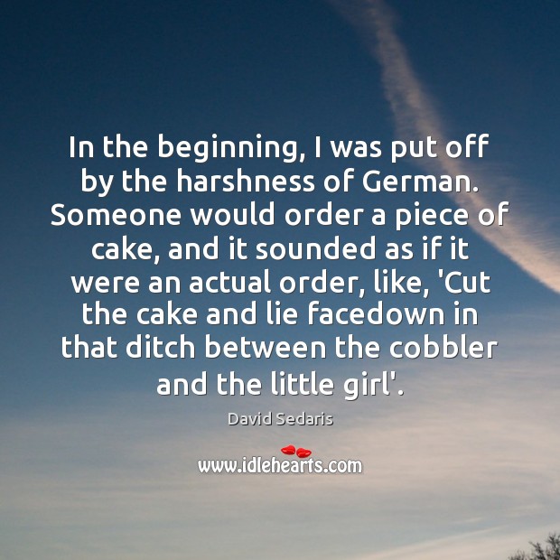 In the beginning, I was put off by the harshness of German. David Sedaris Picture Quote