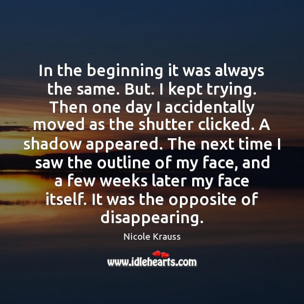 In the beginning it was always the same. But. I kept trying. Nicole Krauss Picture Quote