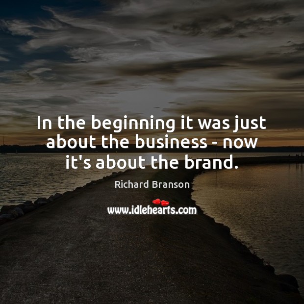 In the beginning it was just about the business – now it’s about the brand. Image