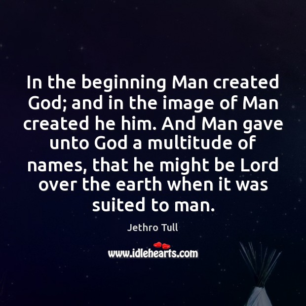 In the beginning Man created God; and in the image of Man Jethro Tull Picture Quote