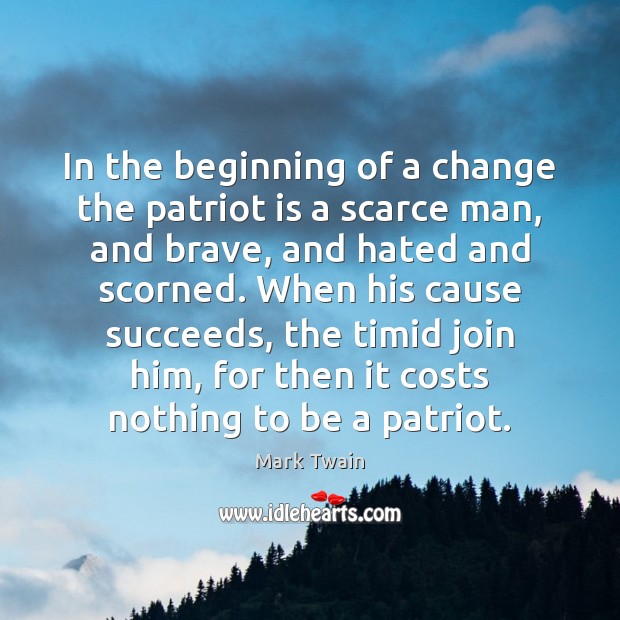In the beginning of a change the patriot is a scarce man, Mark Twain Picture Quote