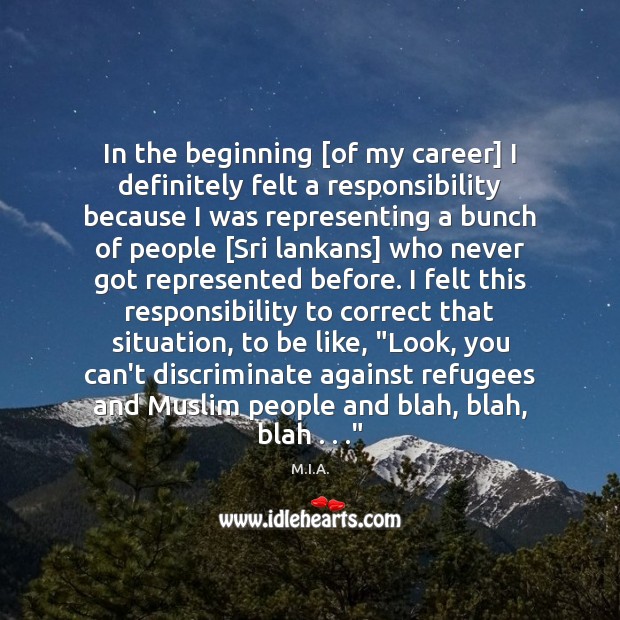 In the beginning [of my career] I definitely felt a responsibility because M.I.A. Picture Quote