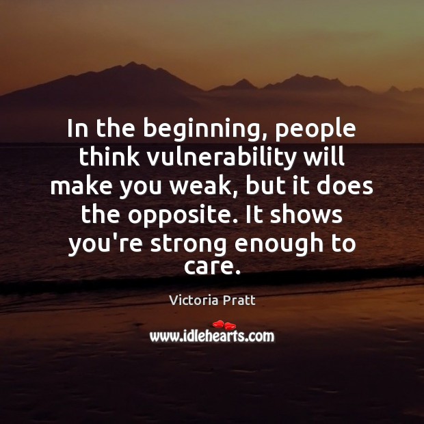 In the beginning, people think vulnerability will make you weak, but it Victoria Pratt Picture Quote