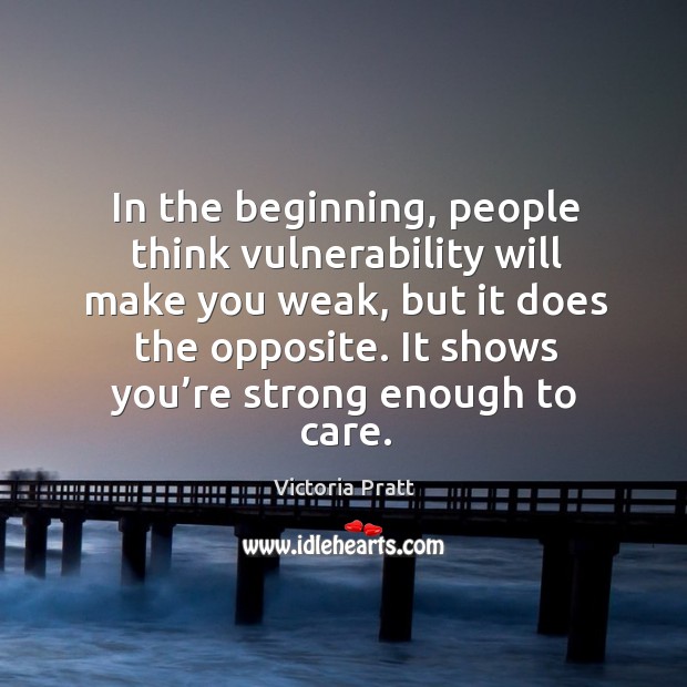 In the beginning, people think vulnerability will make you weak. Victoria Pratt Picture Quote