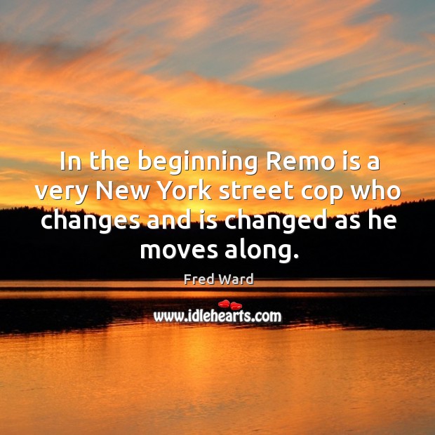 In the beginning remo is a very new york street cop who changes and is changed as he moves along. Fred Ward Picture Quote