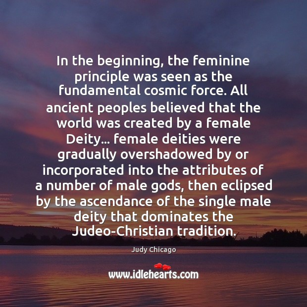 In the beginning, the feminine principle was seen as the fundamental cosmic 