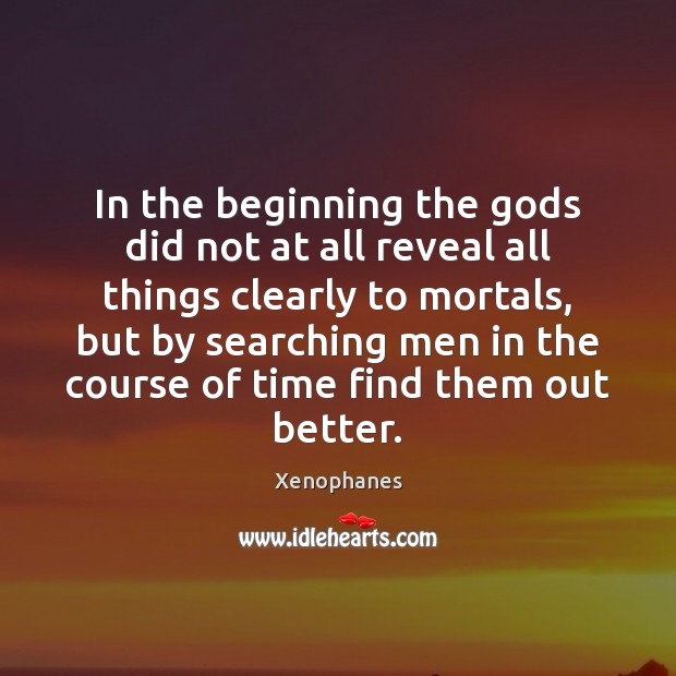 In the beginning the Gods did not at all reveal all things Xenophanes Picture Quote