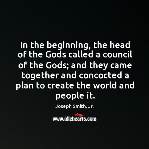 In the beginning, the head of the Gods called a council of Joseph Smith, Jr. Picture Quote