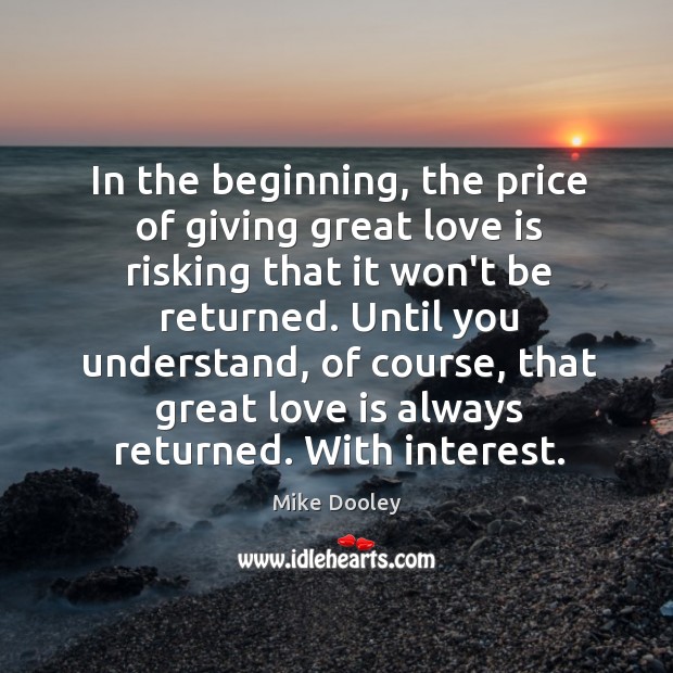 In the beginning, the price of giving great love is risking that Mike Dooley Picture Quote