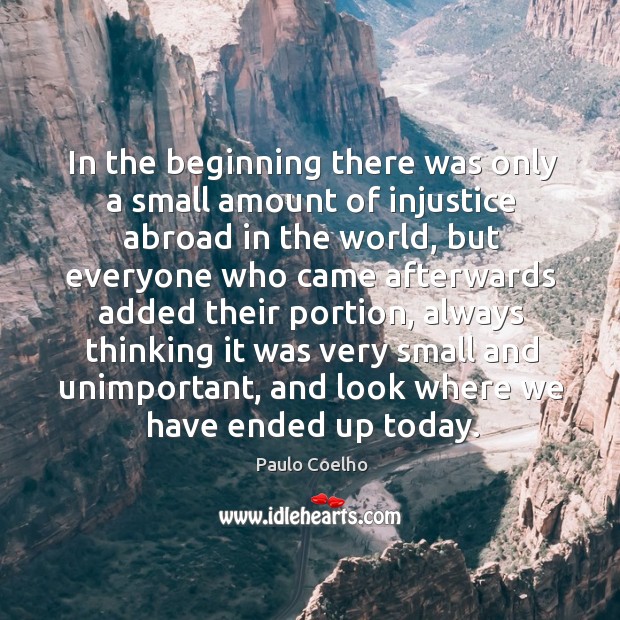 In the beginning there was only a small amount of injustice abroad Paulo Coelho Picture Quote
