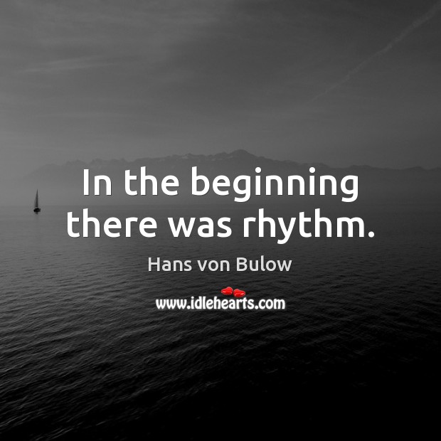 In the beginning there was rhythm. Hans von Bulow Picture Quote