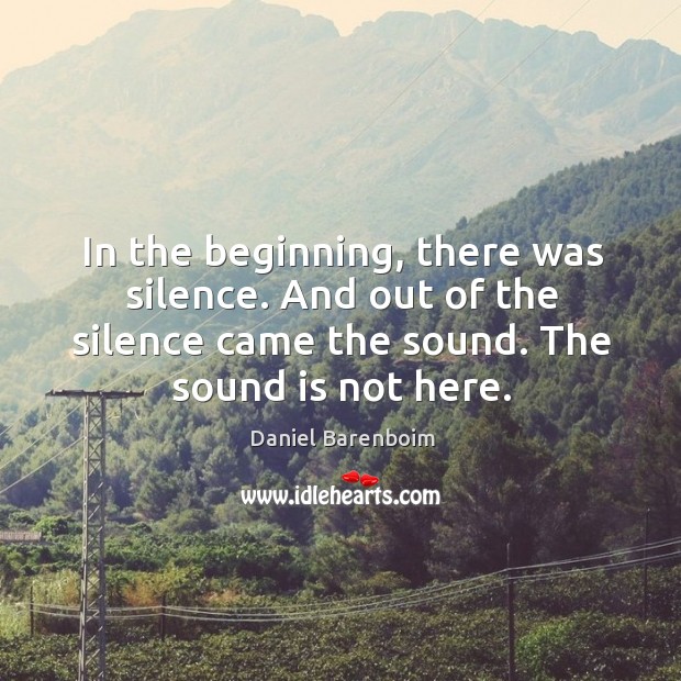 In the beginning, there was silence. And out of the silence came the sound. Daniel Barenboim Picture Quote