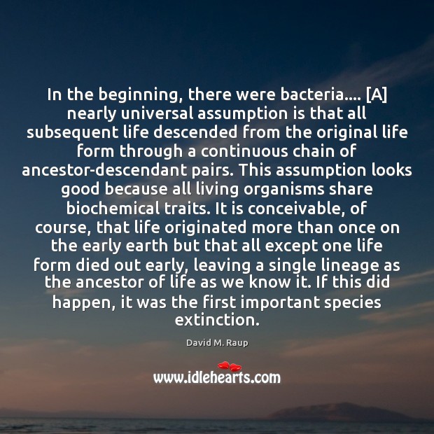 In the beginning, there were bacteria…. [A] nearly universal assumption is that David M. Raup Picture Quote
