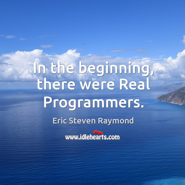 In the beginning, there were real programmers. Eric Steven Raymond Picture Quote