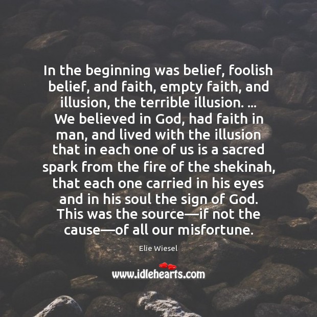 In the beginning was belief, foolish belief, and faith, empty faith, and Elie Wiesel Picture Quote