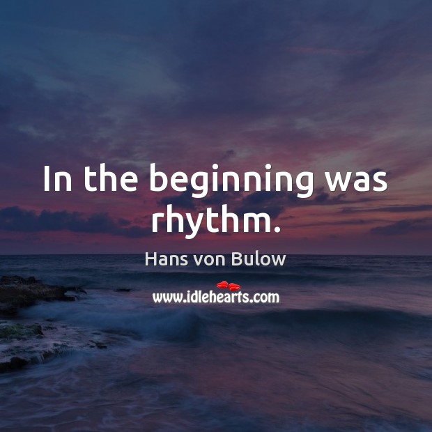 In the beginning was rhythm. Hans von Bulow Picture Quote