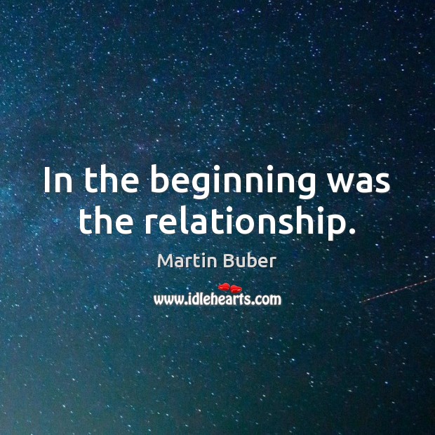 In the beginning was the relationship. Martin Buber Picture Quote