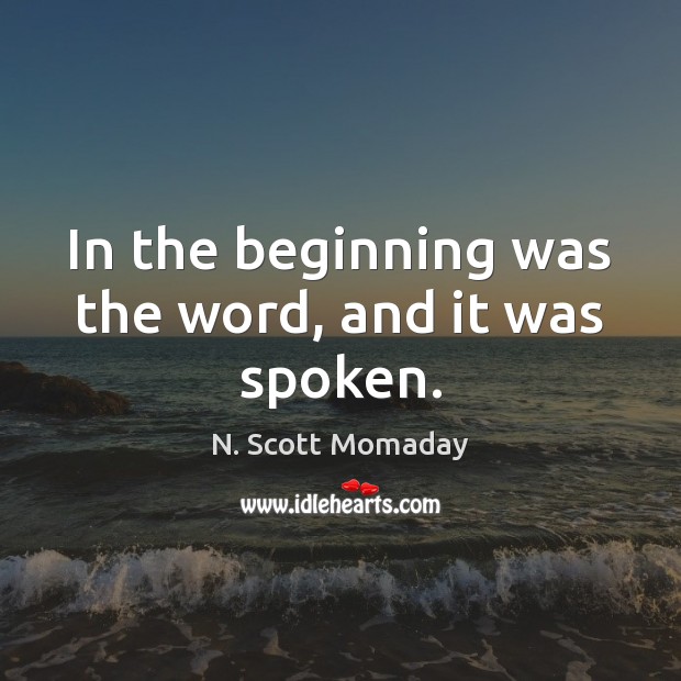 In the beginning was the word, and it was spoken. N. Scott Momaday Picture Quote