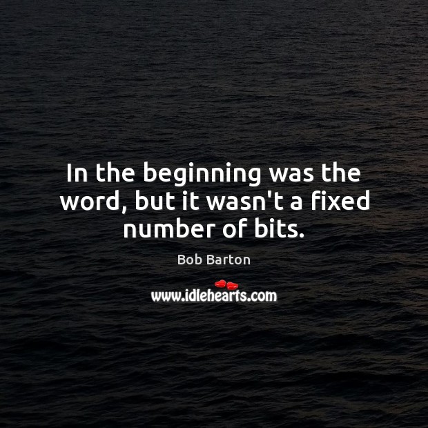 In the beginning was the word, but it wasn’t a fixed number of bits. Bob Barton Picture Quote
