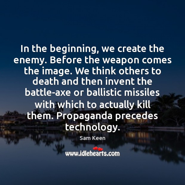 In the beginning, we create the enemy. Before the weapon comes the Sam Keen Picture Quote