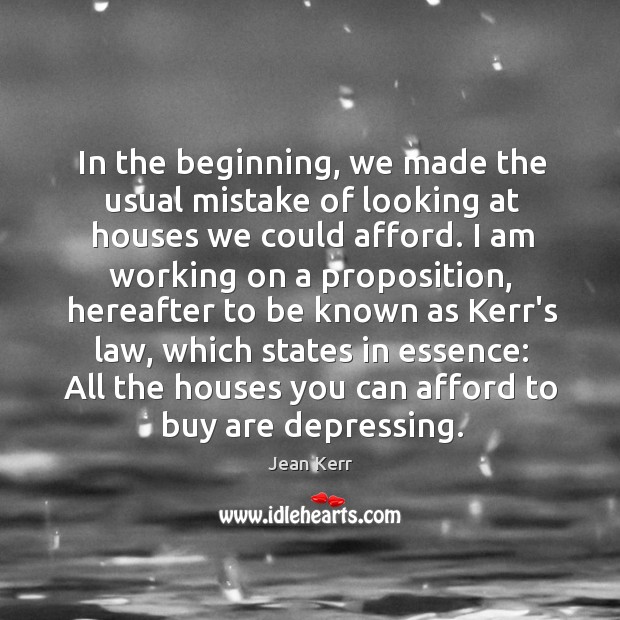 In the beginning, we made the usual mistake of looking at houses Jean Kerr Picture Quote