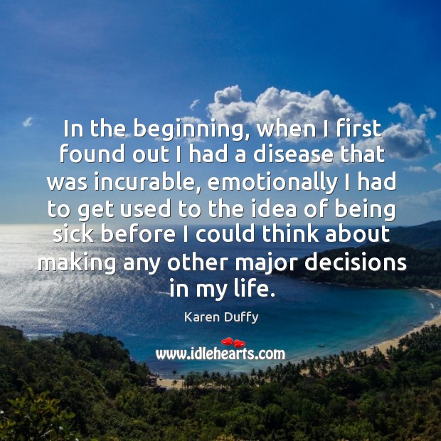 In the beginning, when I first found out I had a disease that was incurable Karen Duffy Picture Quote
