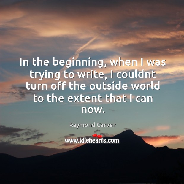 In the beginning, when I was trying to write, I couldnt turn Raymond Carver Picture Quote