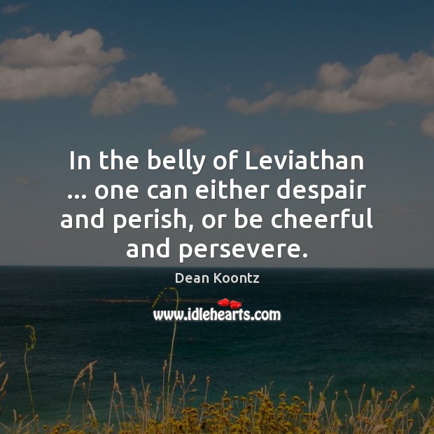 In the belly of Leviathan … one can either despair and perish, or Dean Koontz Picture Quote