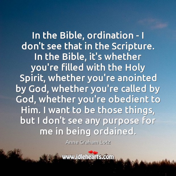 In the Bible, ordination – I don’t see that in the Scripture. Anne Graham Lotz Picture Quote