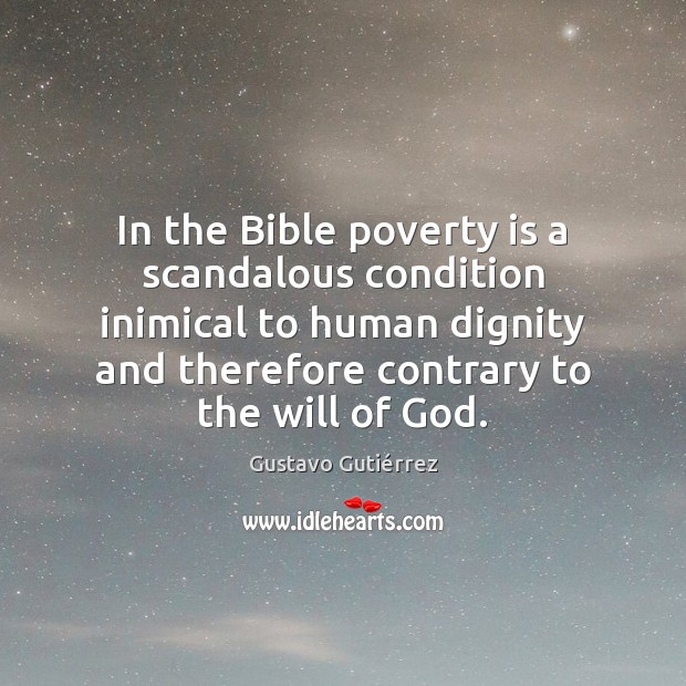 In the Bible poverty is a scandalous condition inimical to human dignity Gustavo Gutiérrez Picture Quote