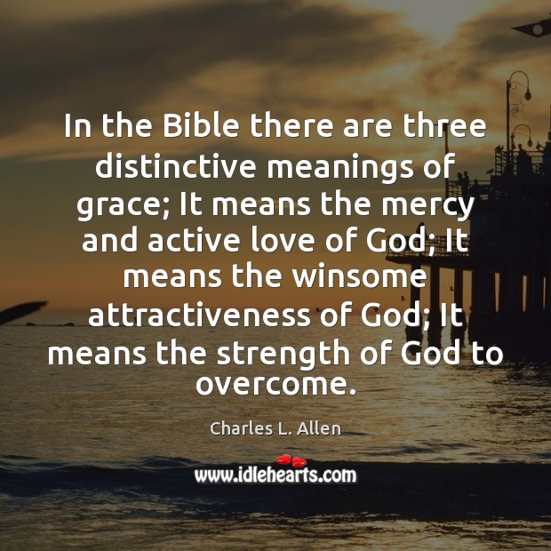 In the Bible there are three distinctive meanings of grace; It means Charles L. Allen Picture Quote