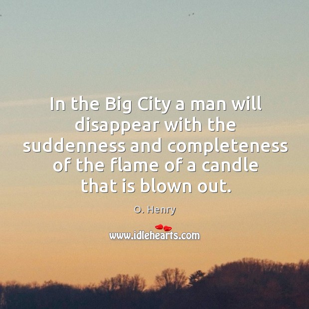 In the Big City a man will disappear with the suddenness and O. Henry Picture Quote