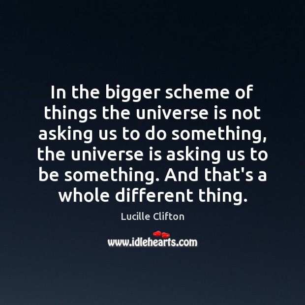 In the bigger scheme of things the universe is not asking us Lucille Clifton Picture Quote