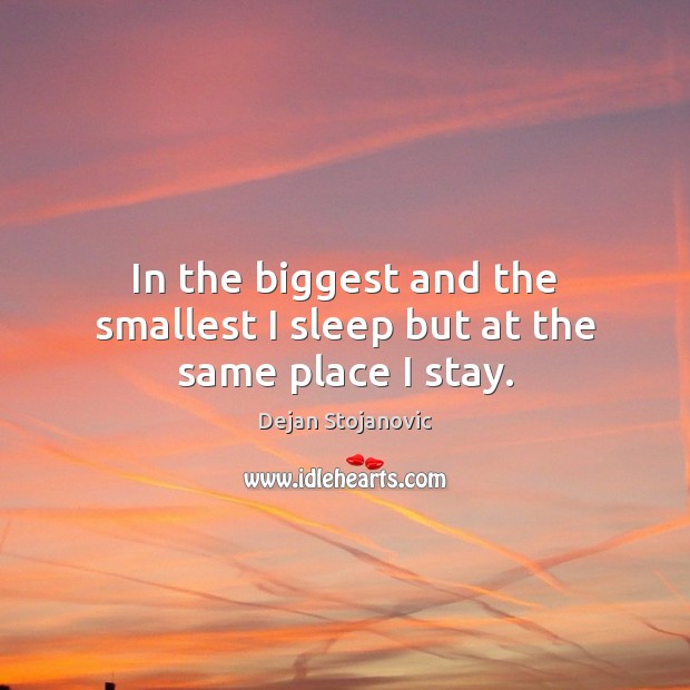 In the biggest and the smallest I sleep but at the same place I stay. Dejan Stojanovic Picture Quote
