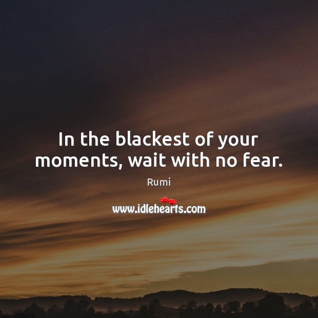 In the blackest of your moments, wait with no fear. Image