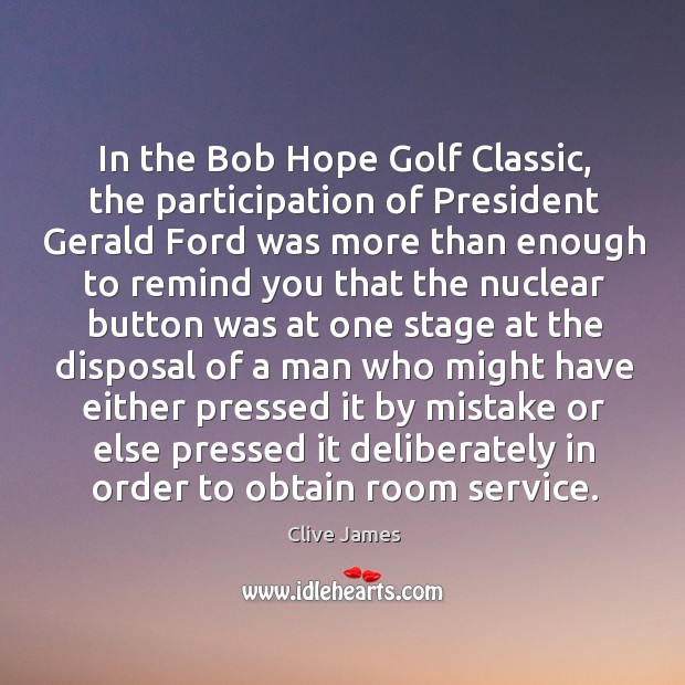 In the Bob Hope Golf Classic, the participation of President Gerald Ford Clive James Picture Quote