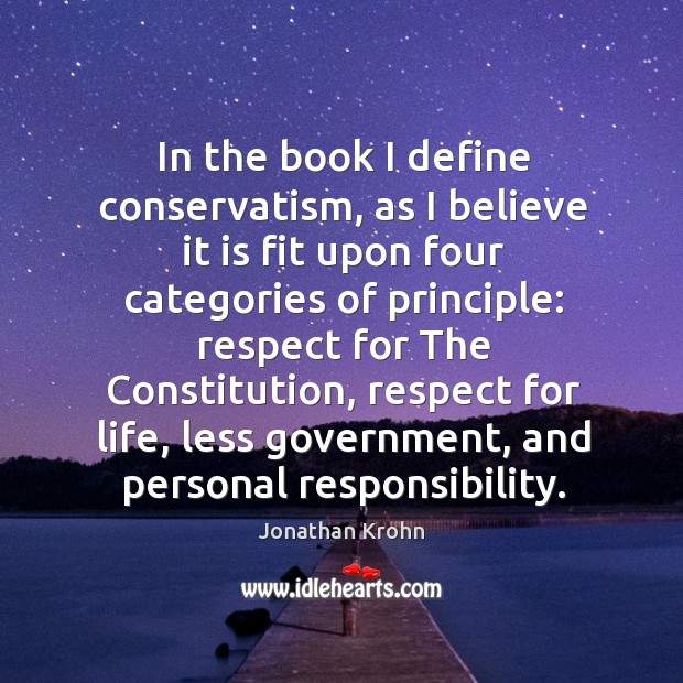 In the book I define conservatism, as I believe it is fit upon four categories of principle: Jonathan Krohn Picture Quote