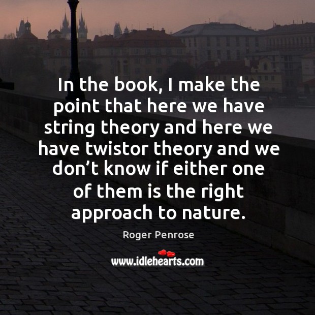 In the book, I make the point that here we have string theory and here we have Roger Penrose Picture Quote