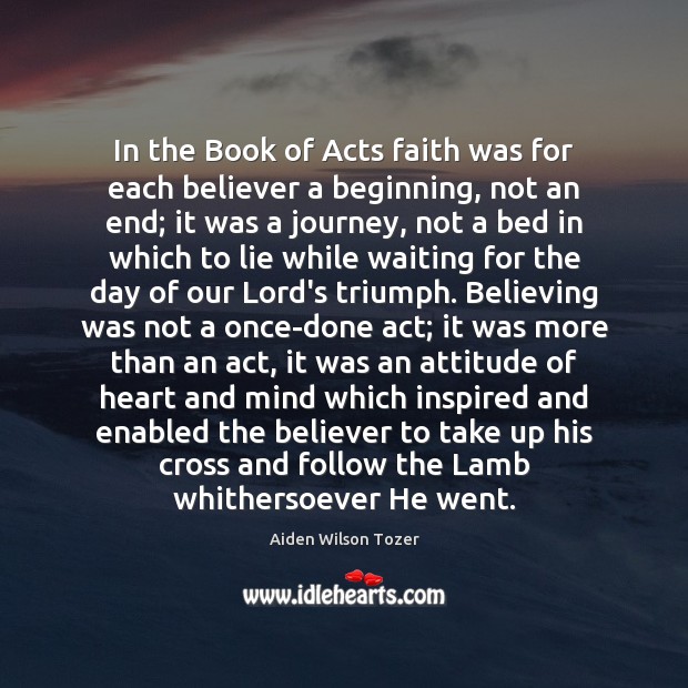 In the Book of Acts faith was for each believer a beginning, Aiden Wilson Tozer Picture Quote
