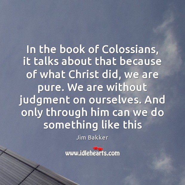 In the book of Colossians, it talks about that because of what Jim Bakker Picture Quote