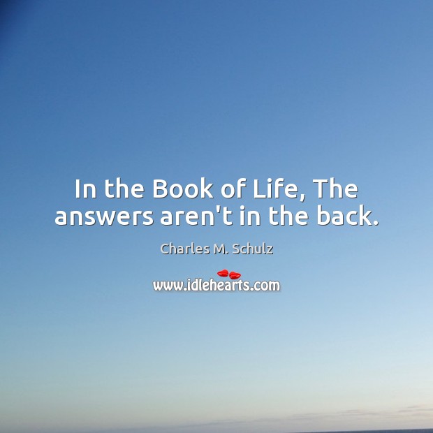 In the Book of Life, The answers aren’t in the back. Charles M. Schulz Picture Quote
