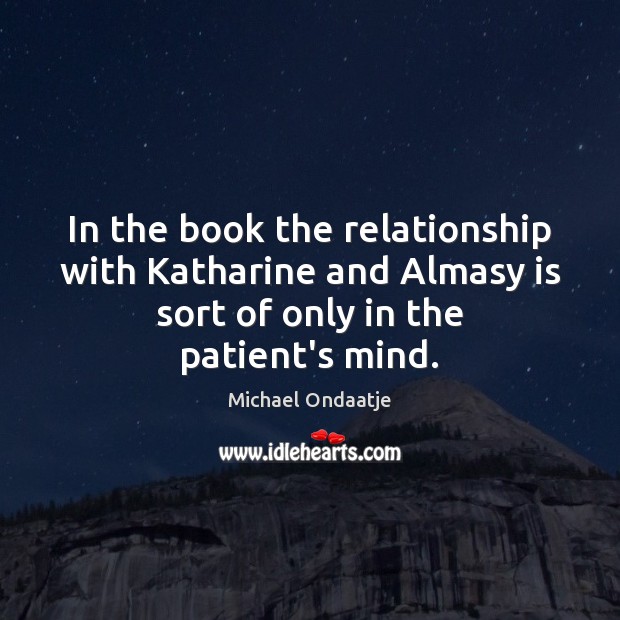 In the book the relationship with Katharine and Almasy is sort of Michael Ondaatje Picture Quote