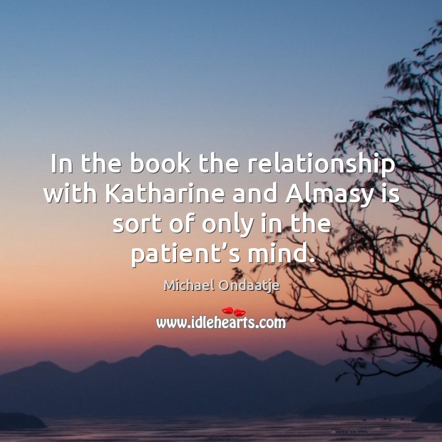 In the book the relationship with katharine and almasy is sort of only in the patient’s mind. Image