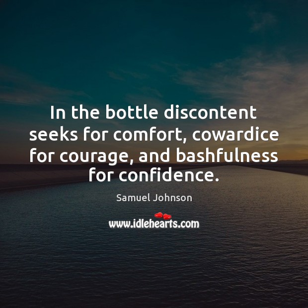 In the bottle discontent seeks for comfort, cowardice for courage, and bashfulness 