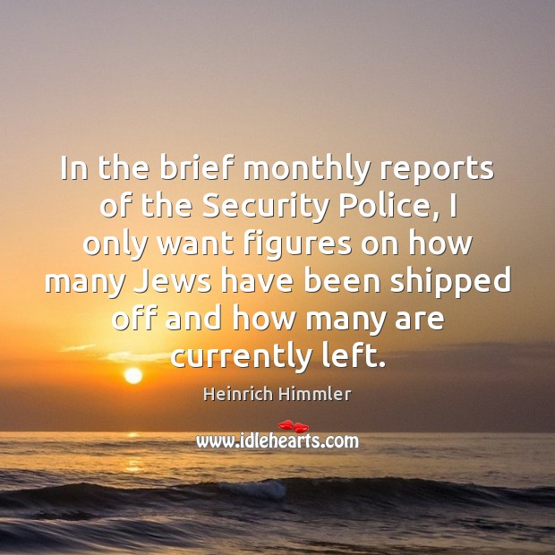 In the brief monthly reports of the Security Police, I only want Heinrich Himmler Picture Quote
